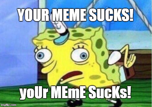 Mocking Spongebob Meme | YOUR MEME SUCKS! yoUr MEmE SucKs! | image tagged in memes,mocking spongebob | made w/ Imgflip meme maker