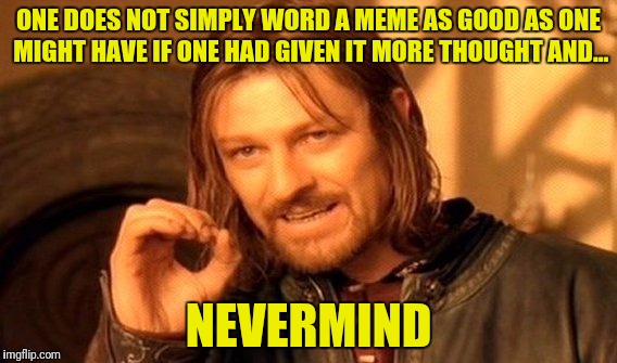 One Does Not Simply Meme | ONE DOES NOT SIMPLY WORD A MEME AS GOOD AS ONE MIGHT HAVE IF ONE HAD GIVEN IT MORE THOUGHT AND... NEVERMIND | image tagged in memes,one does not simply | made w/ Imgflip meme maker
