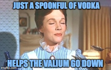 Mary Poppins - Spoonful of Vodka Helps the Valium Go Down |  JUST A SPOONFUL OF VODKA; HELPS THE VALIUM GO DOWN | image tagged in mary poppins,memes,valium,vodka,funny | made w/ Imgflip meme maker