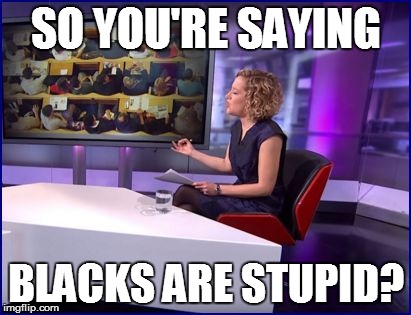 SO YOU'RE SAYING BLACKS ARE STUPID? | made w/ Imgflip meme maker