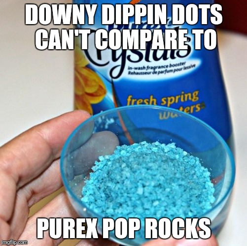 More forbidden snacks | DOWNY DIPPIN DOTS CAN'T COMPARE TO; PUREX POP ROCKS | image tagged in tide pod challenge | made w/ Imgflip meme maker