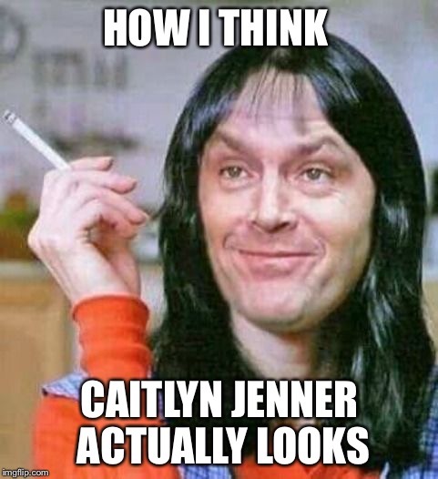 Jack Nicholson as Shelly Duvall |  HOW I THINK; CAITLYN JENNER ACTUALLY LOOKS | image tagged in jack nicholson as shelly duvall | made w/ Imgflip meme maker