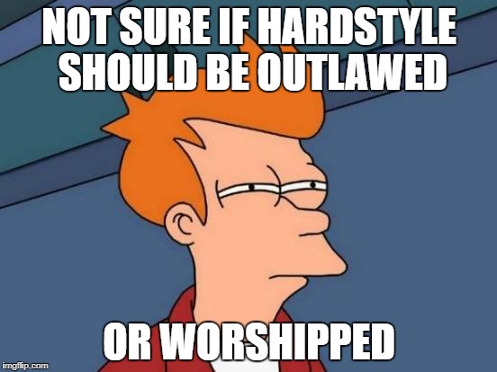 Easy Choice Fry | NOT SURE IF HARDSTYLE SHOULD BE OUTLAWED; OR WORSHIPPED | image tagged in memes,futurama fry,hardstyle,gabber | made w/ Imgflip meme maker