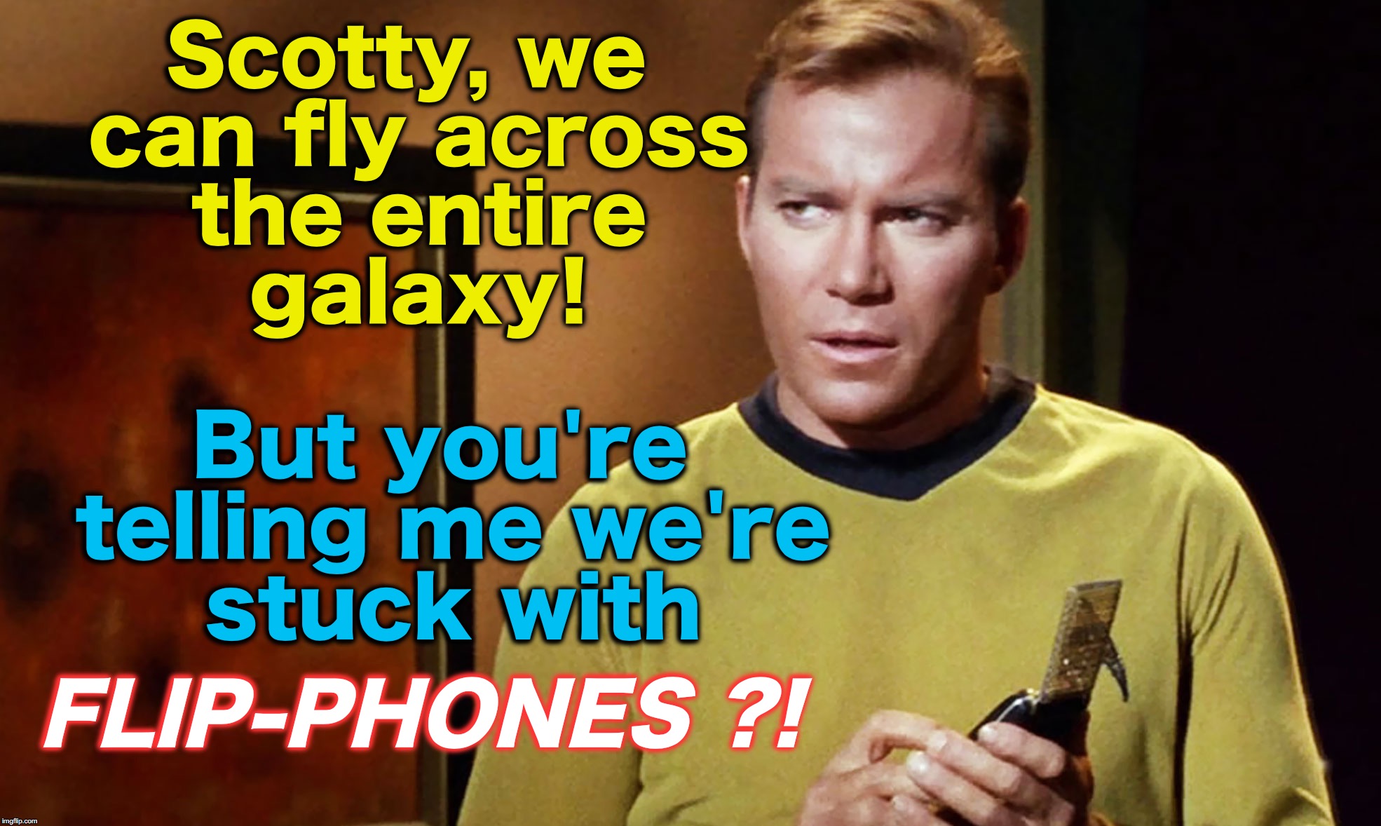 Scotty, we can fly across the entire galaxy! But you're telling me we're stuck with; FLIP-PHONES ?! | image tagged in star trek | made w/ Imgflip meme maker