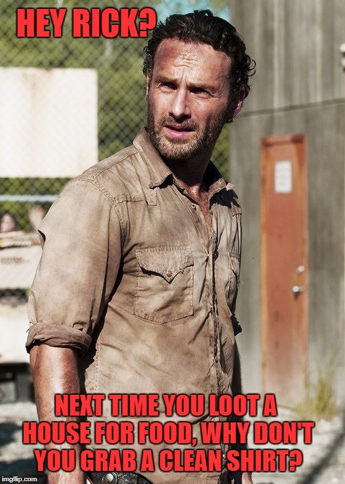 Now I know why your last name is Grimes. | HEY RICK? NEXT TIME YOU LOOT A HOUSE FOR FOOD, WHY DON'T YOU GRAB A CLEAN SHIRT? | image tagged in rick grimes,the walking dead,dirty laundry,looting,scavenger hunt | made w/ Imgflip meme maker