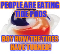 Tide Pod | PEOPLE ARE EATING TIDE PODS; BOY HOW THE TIDES HAVE TURNED! | image tagged in tide pod | made w/ Imgflip meme maker