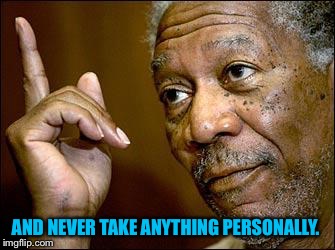 AND NEVER TAKE ANYTHING PERSONALLY. | made w/ Imgflip meme maker