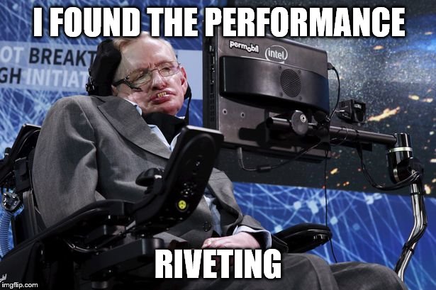 I FOUND THE PERFORMANCE RIVETING | made w/ Imgflip meme maker