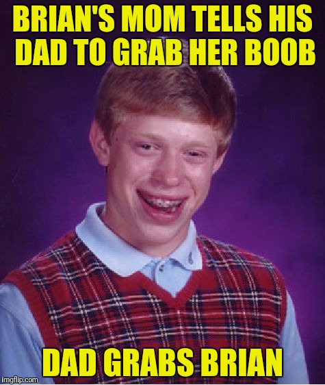 Bad Luck Brian Meme | BRIAN'S MOM TELLS HIS DAD TO GRAB HER BOOB DAD GRABS BRIAN | image tagged in memes,bad luck brian | made w/ Imgflip meme maker