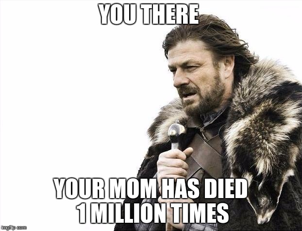 Brace Yourselves X is Coming | YOU THERE; YOUR MOM HAS DIED 1 MILLION TIMES | image tagged in memes,brace yourselves x is coming | made w/ Imgflip meme maker