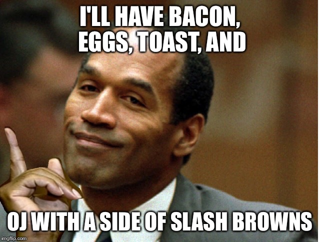 oj freeman |  I'LL HAVE BACON, EGGS, TOAST, AND; OJ WITH A SIDE OF SLASH BROWNS | image tagged in oj freeman | made w/ Imgflip meme maker