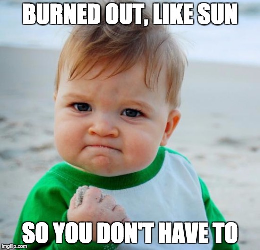mission accomplished | BURNED OUT, LIKE SUN; SO YOU DON'T HAVE TO | image tagged in mission accomplished | made w/ Imgflip meme maker