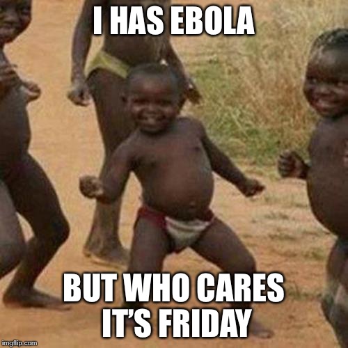 Third World Success Kid Meme | I HAS EBOLA; BUT WHO CARES IT’S FRIDAY | image tagged in memes,third world success kid | made w/ Imgflip meme maker