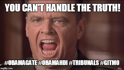 "You want the Truth? YOU CAN'T HANDLE THE TRUTH!" @JACK #OBAMAGATE #OBAMAHDI #YESWESCAN #TRIBUNALS #GITMO. #SOTU #TRUMPTHEMATRIX | YOU CAN'T HANDLE THE TRUTH! #OBAMAGATE #OBAMAHDI #TRIBUNALS #GITMO | image tagged in you can't handle the truth,a few good men,marines run towards the sound of chaos,barack obama proud face,guantanamo | made w/ Imgflip meme maker