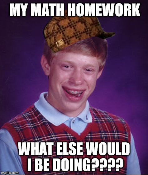 Bad Luck Brian Meme | MY MATH HOMEWORK WHAT ELSE WOULD I BE DOING???? | image tagged in memes,bad luck brian,scumbag | made w/ Imgflip meme maker