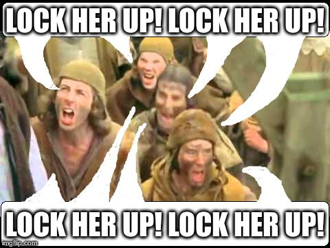 LOCK HER UP! LOCK HER UP! LOCK HER UP! LOCK HER UP! | image tagged in monty python she's a witch burn her | made w/ Imgflip meme maker