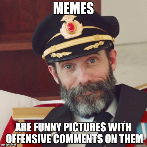 Captain Obvious | MEMES; ARE FUNNY PICTURES WITH OFFENSIVE COMMENTS ON THEM | image tagged in captain obvious,memes,offensive,comments,duh | made w/ Imgflip meme maker