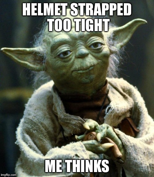 Star Wars Yoda Meme | HELMET STRAPPED TOO TIGHT ME THINKS | image tagged in memes,star wars yoda | made w/ Imgflip meme maker