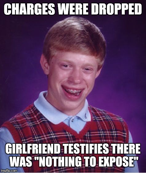 Bad Luck Brian Meme | CHARGES WERE DROPPED GIRLFRIEND TESTIFIES THERE WAS "NOTHING TO EXPOSE" | image tagged in memes,bad luck brian | made w/ Imgflip meme maker