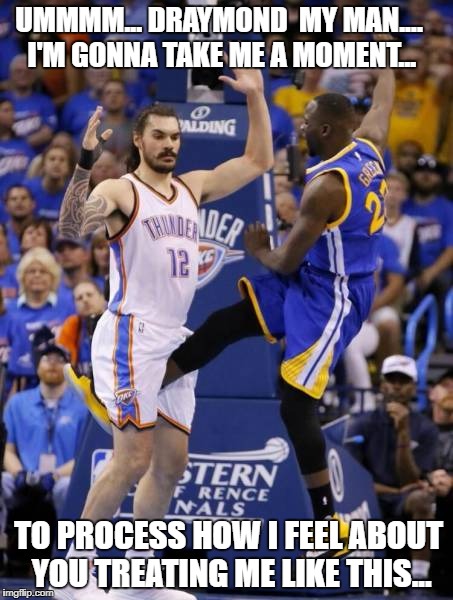 Basketball | UMMMM... DRAYMOND  MY MAN.... I'M GONNA TAKE ME A MOMENT... TO PROCESS HOW I FEEL ABOUT YOU TREATING ME LIKE THIS... | image tagged in bhaktastone | made w/ Imgflip meme maker