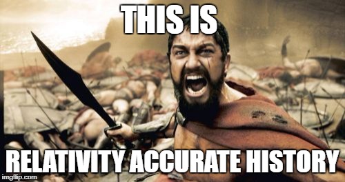 Sparta Leonidas Meme | THIS IS; RELATIVITY ACCURATE HISTORY | image tagged in memes,sparta leonidas | made w/ Imgflip meme maker