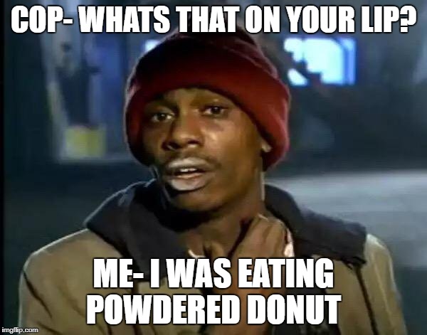 Y'all Got Any More Of That Meme | COP- WHATS THAT ON YOUR LIP? ME- I WAS EATING POWDERED DONUT | image tagged in memes,y'all got any more of that | made w/ Imgflip meme maker