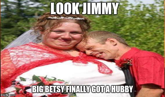 LOOK JIMMY BIG BETSY FINALLY GOT A HUBBY | made w/ Imgflip meme maker