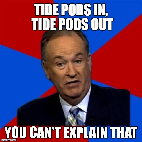 Bill O'Reilly You Can't Explain That | TIDE PODS IN, TIDE PODS OUT | image tagged in bill o'reilly you can't explain that,memes,tide pods,tide pod challenge,tide pod,bucket list | made w/ Imgflip meme maker