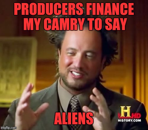 Ancient Aliens Meme | PRODUCERS FINANCE MY CAMRY TO SAY; ALIENS | image tagged in memes,ancient aliens | made w/ Imgflip meme maker