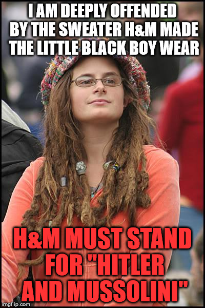 College Liberal Meme | I AM DEEPLY OFFENDED BY THE SWEATER H&M MADE THE LITTLE BLACK BOY WEAR; H&M MUST STAND FOR "HITLER AND MUSSOLINI" | image tagged in memes,college liberal | made w/ Imgflip meme maker