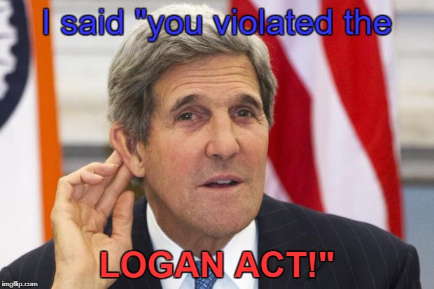 John Kerry What? | I said "you violated the; LOGAN ACT!" | image tagged in john kerry what | made w/ Imgflip meme maker