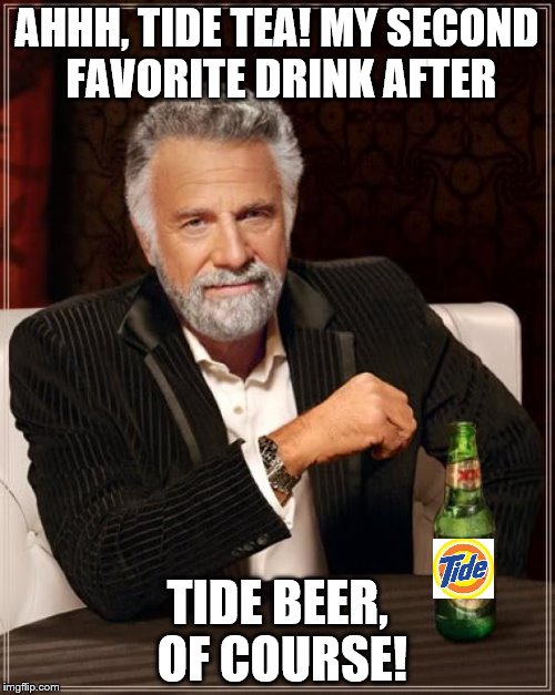 The Most Interesting Man In The World Meme | AHHH, TIDE TEA! MY SECOND FAVORITE DRINK AFTER TIDE BEER, OF COURSE! | image tagged in memes,the most interesting man in the world | made w/ Imgflip meme maker