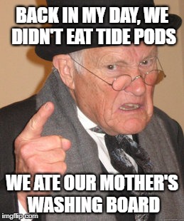 What's with this scrawny arse Tide Pod challenge? Bah | BACK IN MY DAY, WE DIDN'T EAT TIDE PODS; WE ATE OUR MOTHER'S WASHING BOARD | image tagged in memes,back in my day,tide pods,tide pod challenge,tide pod,stupid | made w/ Imgflip meme maker