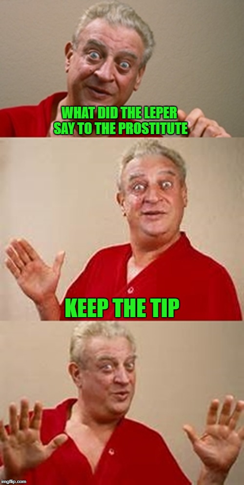 You can't refuse a good tip!!! | WHAT DID THE LEPER SAY TO THE PROSTITUTE; KEEP THE TIP | image tagged in bad pun dangerfield,memes,rodney dangerfield,funny,puns,lepers | made w/ Imgflip meme maker