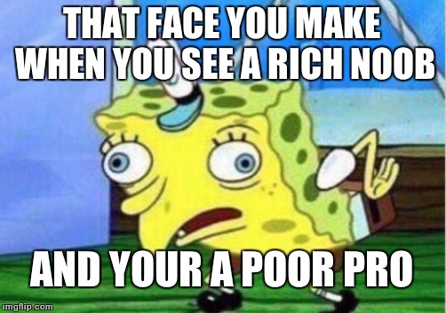 Mocking Spongebob Meme | THAT FACE YOU MAKE WHEN YOU SEE A RICH NOOB; AND YOUR A POOR PRO | image tagged in memes,mocking spongebob | made w/ Imgflip meme maker