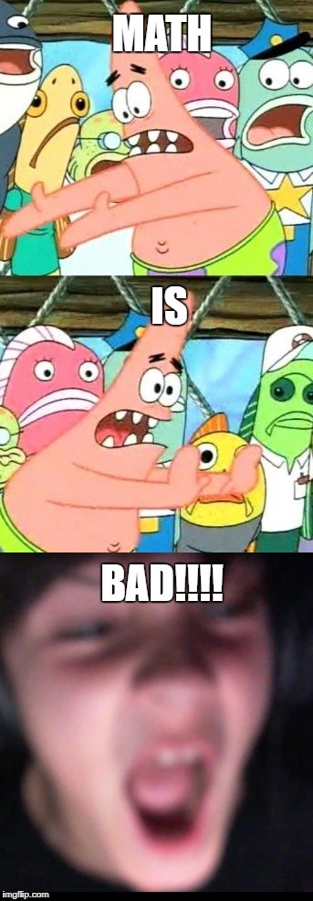 PATRICK AND FRESCO | MATH; IS; BAD!!!! | image tagged in put it somewhere else patrick,funny,math | made w/ Imgflip meme maker