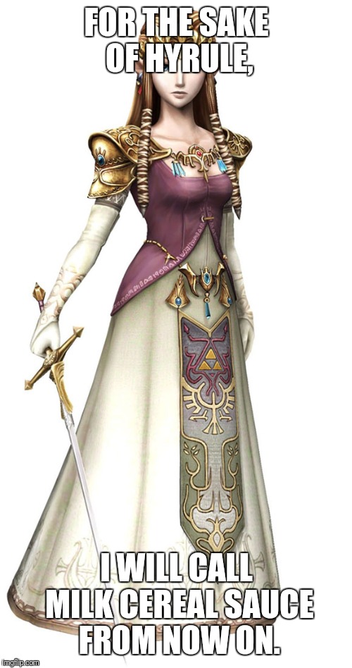 Princess Zelda | FOR THE SAKE OF HYRULE, I WILL CALL MILK CEREAL SAUCE FROM NOW ON. | image tagged in princess zelda | made w/ Imgflip meme maker