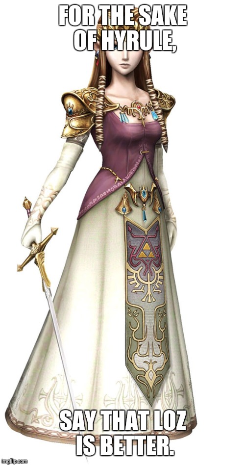 Princess Zelda | FOR THE SAKE OF HYRULE, SAY THAT LOZ IS BETTER. | image tagged in princess zelda | made w/ Imgflip meme maker