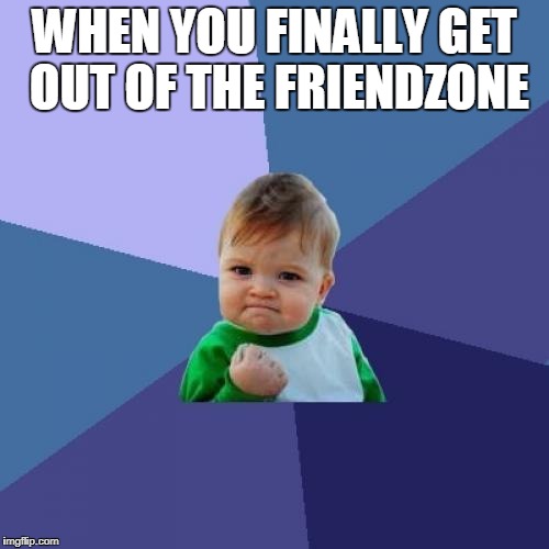 Success Kid Meme | WHEN YOU FINALLY GET OUT OF THE FRIENDZONE | image tagged in memes,success kid | made w/ Imgflip meme maker