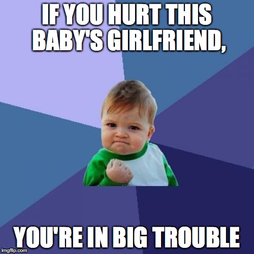 Success Kid Meme | IF YOU HURT THIS BABY'S GIRLFRIEND, YOU'RE IN BIG TROUBLE | image tagged in memes,success kid | made w/ Imgflip meme maker