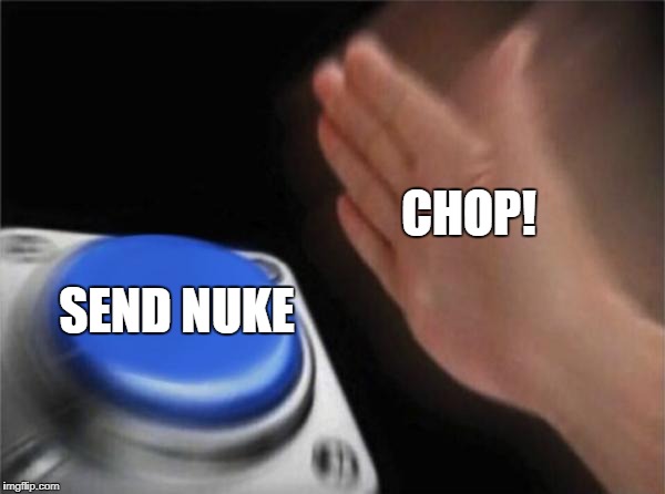 Blank Nut Button | CHOP! SEND NUKE | image tagged in memes,blank nut button | made w/ Imgflip meme maker