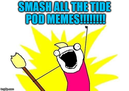 X All The Tide Pod Crap | SMASH ALL THE TIDE POD MEMES!!!!!!!! | image tagged in memes,x all the y,tide pods,this crap is getting old | made w/ Imgflip meme maker