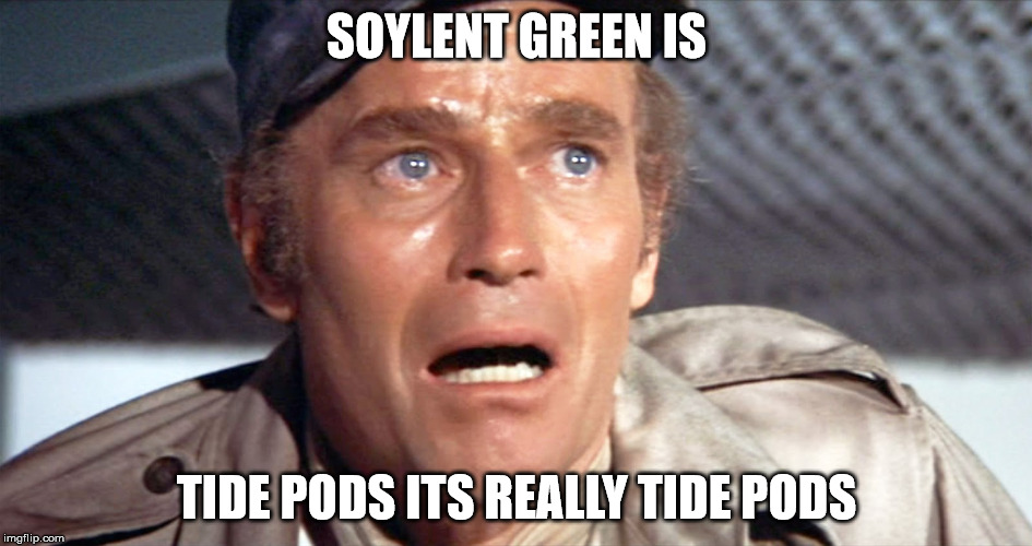 tide pods | SOYLENT GREEN IS; TIDE PODS ITS REALLY TIDE PODS | image tagged in soylent green,tide pods,tide pod | made w/ Imgflip meme maker