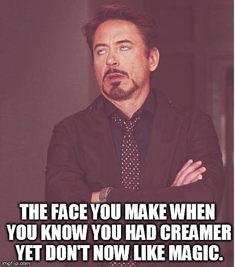 Face You Make Robert Downey Jr | THE FACE YOU MAKE WHEN YOU KNOW YOU HAD CREAMER YET DON'T NOW LIKE MAGIC. | image tagged in memes,face you make robert downey jr | made w/ Imgflip meme maker