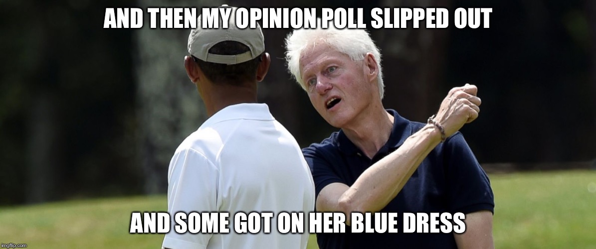 Opinion poles | AND THEN MY OPINION POLL SLIPPED OUT; AND SOME GOT ON HER BLUE DRESS | image tagged in monica lewinsky,bill clinton,blue dress,polls,memes | made w/ Imgflip meme maker