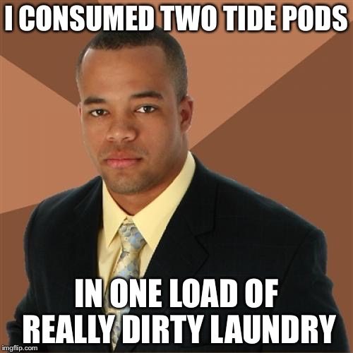 Successful Black Man Meme | I CONSUMED TWO TIDE PODS; IN ONE LOAD OF REALLY DIRTY LAUNDRY | image tagged in memes,successful black man | made w/ Imgflip meme maker