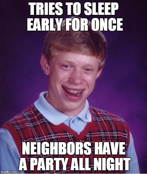 Bad Luck Brian Meme | TRIES TO SLEEP EARLY FOR ONCE; NEIGHBORS HAVE A PARTY ALL NIGHT | image tagged in memes,bad luck brian | made w/ Imgflip meme maker