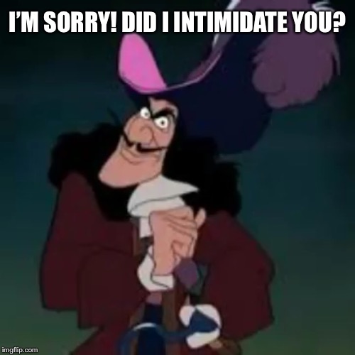 Did I Intimidate You? | I’M SORRY! DID I INTIMIDATE YOU? | image tagged in captain hook,memes,disney,peter pan,funny | made w/ Imgflip meme maker