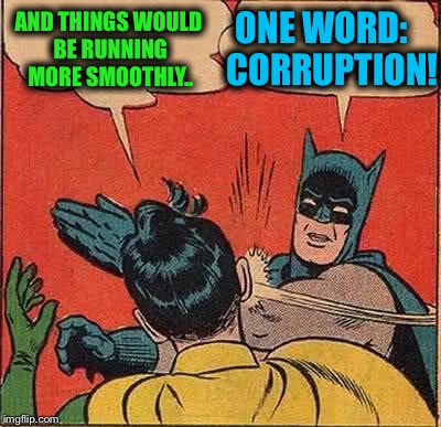 Batman Slapping Robin Meme | AND THINGS WOULD BE RUNNING MORE SMOOTHLY.. ONE WORD:   CORRUPTION! | image tagged in memes,batman slapping robin | made w/ Imgflip meme maker