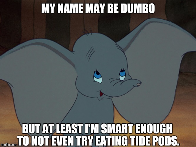 Dumbo Is Smart Enough |  MY NAME MAY BE DUMBO; BUT AT LEAST I'M SMART ENOUGH TO NOT EVEN TRY EATING TIDE PODS. | image tagged in dumbo,smart enough,tide pod challenge,funny,tide pods | made w/ Imgflip meme maker